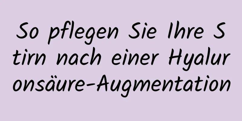 So pflegen Sie Ihre Stirn nach einer Hyaluronsäure-Augmentation