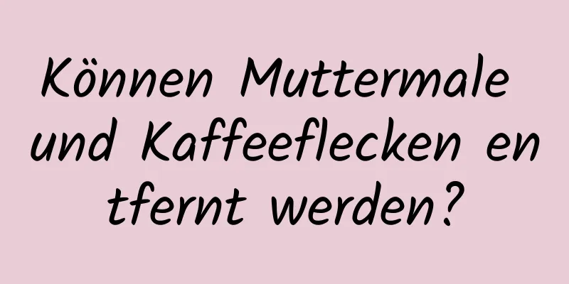 Können Muttermale und Kaffeeflecken entfernt werden?