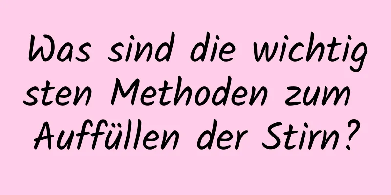 Was sind die wichtigsten Methoden zum Auffüllen der Stirn?