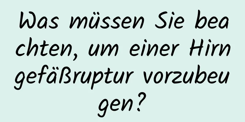 Was müssen Sie beachten, um einer Hirngefäßruptur vorzubeugen?