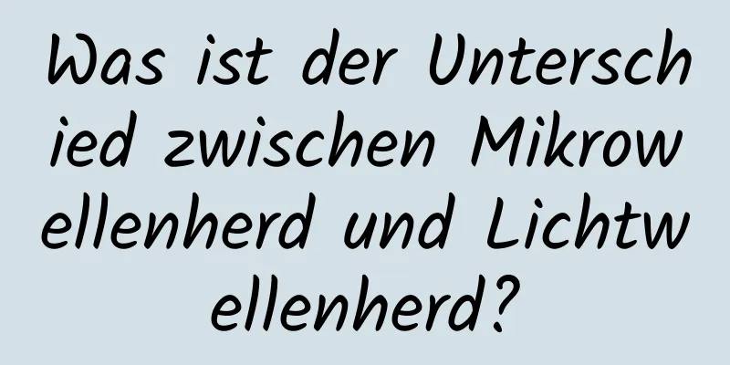 Was ist der Unterschied zwischen Mikrowellenherd und Lichtwellenherd?