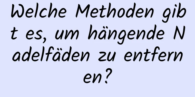 Welche Methoden gibt es, um hängende Nadelfäden zu entfernen?