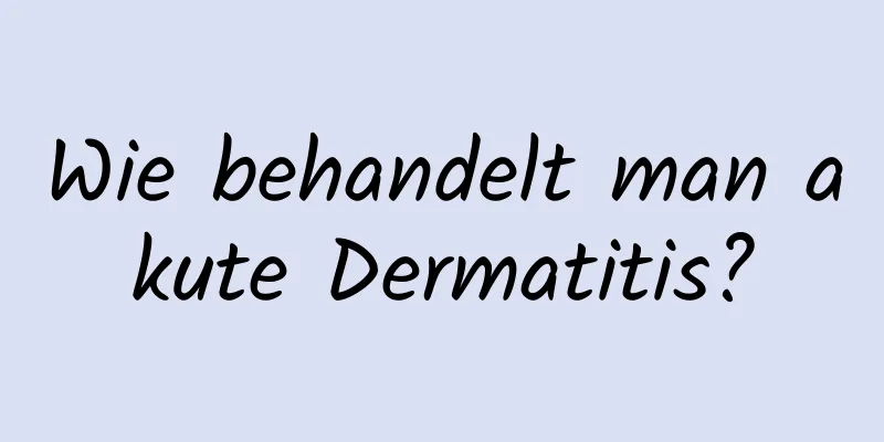 Wie behandelt man akute Dermatitis?