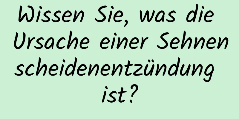 Wissen Sie, was die Ursache einer Sehnenscheidenentzündung ist?