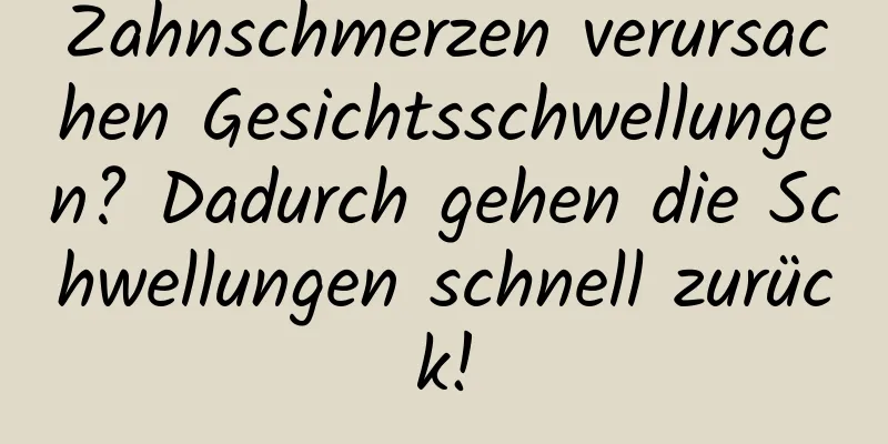 Zahnschmerzen verursachen Gesichtsschwellungen? Dadurch gehen die Schwellungen schnell zurück!