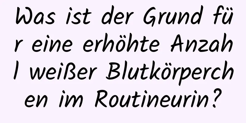 Was ist der Grund für eine erhöhte Anzahl weißer Blutkörperchen im Routineurin?