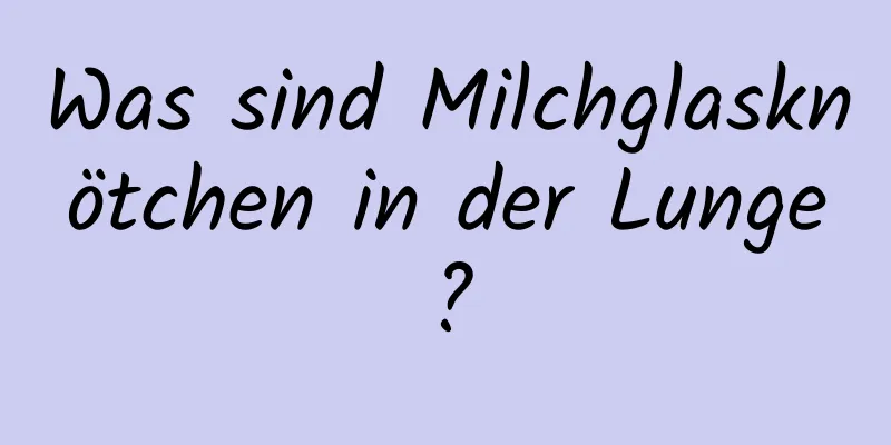 Was sind Milchglasknötchen in der Lunge?