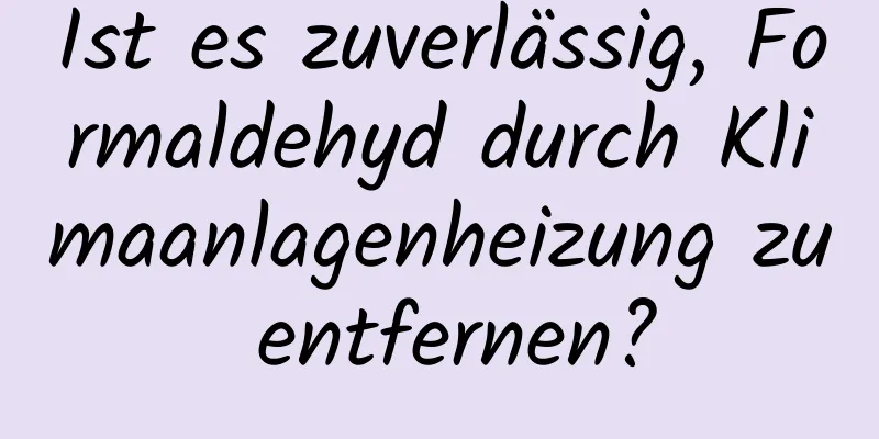 Ist es zuverlässig, Formaldehyd durch Klimaanlagenheizung zu entfernen?