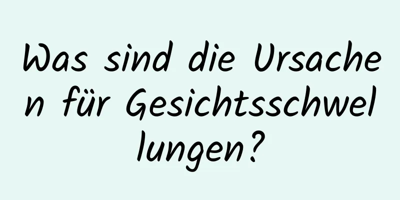 Was sind die Ursachen für Gesichtsschwellungen?