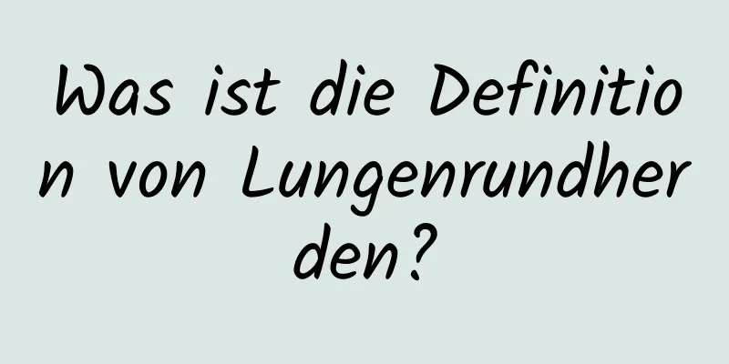 Was ist die Definition von Lungenrundherden?