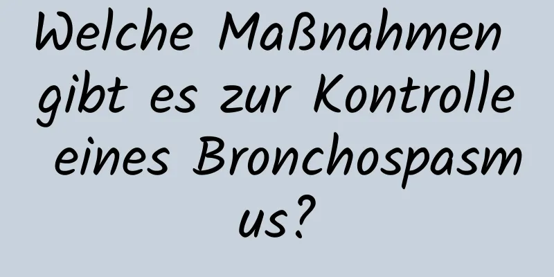 Welche Maßnahmen gibt es zur Kontrolle eines Bronchospasmus?