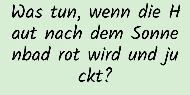 Was tun, wenn die Haut nach dem Sonnenbad rot wird und juckt?
