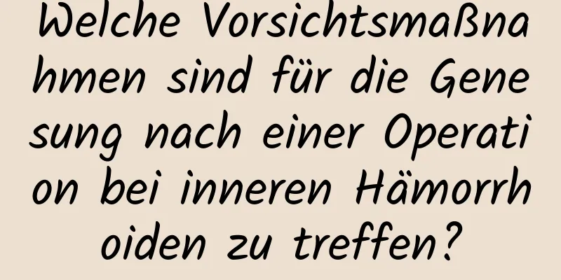 Welche Vorsichtsmaßnahmen sind für die Genesung nach einer Operation bei inneren Hämorrhoiden zu treffen?