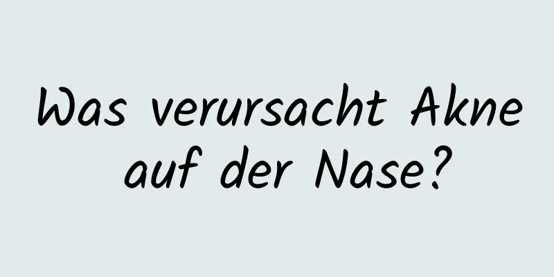 Was verursacht Akne auf der Nase?