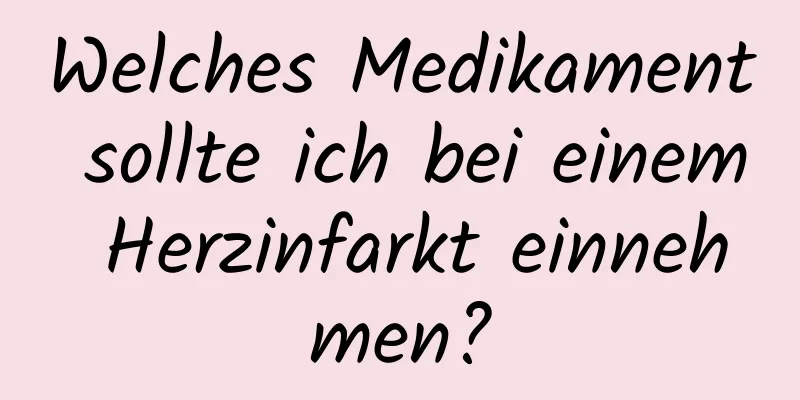 Welches Medikament sollte ich bei einem Herzinfarkt einnehmen?