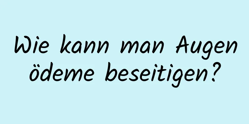 Wie kann man Augenödeme beseitigen?
