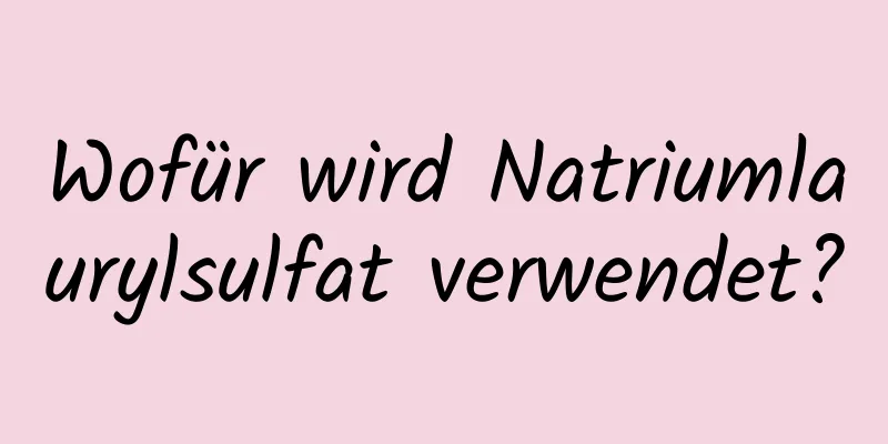 Wofür wird Natriumlaurylsulfat verwendet?