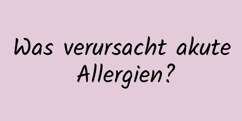 Was verursacht akute Allergien?