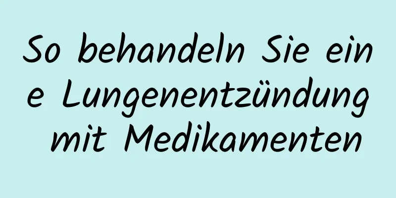 So behandeln Sie eine Lungenentzündung mit Medikamenten