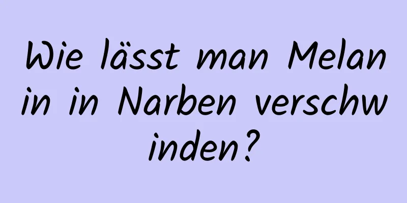 Wie lässt man Melanin in Narben verschwinden?