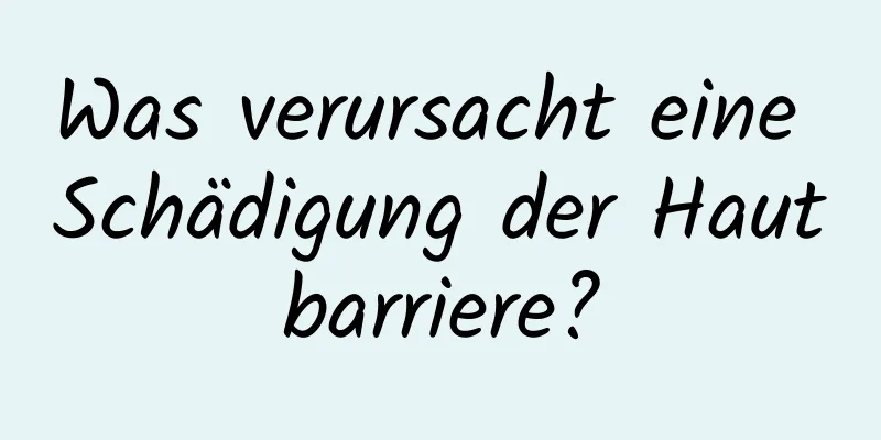 Was verursacht eine Schädigung der Hautbarriere?