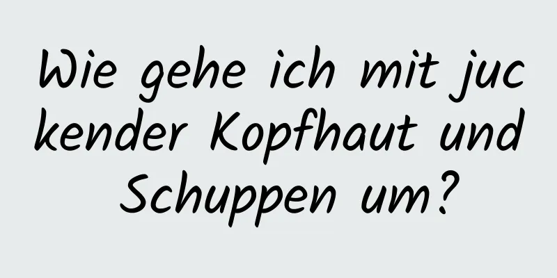 Wie gehe ich mit juckender Kopfhaut und Schuppen um?