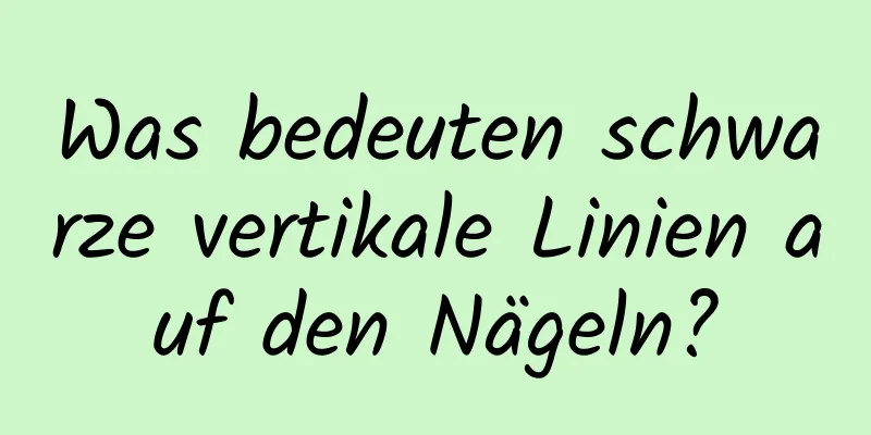 Was bedeuten schwarze vertikale Linien auf den Nägeln?