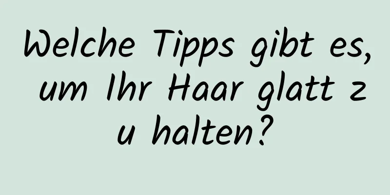 Welche Tipps gibt es, um Ihr Haar glatt zu halten?