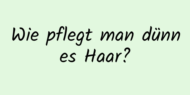Wie pflegt man dünnes Haar?