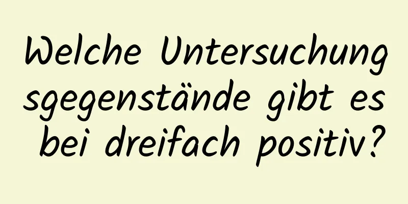 Welche Untersuchungsgegenstände gibt es bei dreifach positiv?