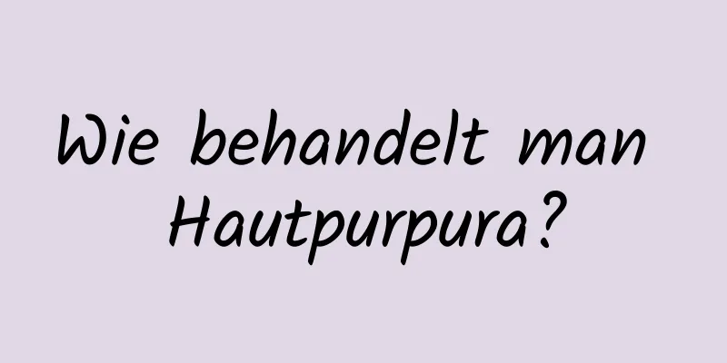Wie behandelt man Hautpurpura?