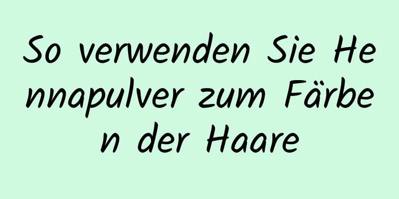 So verwenden Sie Hennapulver zum Färben der Haare
