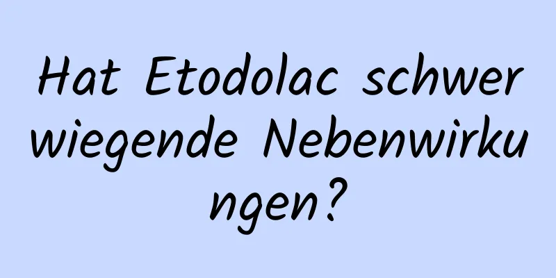 Hat Etodolac schwerwiegende Nebenwirkungen?