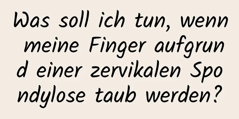 Was soll ich tun, wenn meine Finger aufgrund einer zervikalen Spondylose taub werden?
