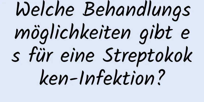 Welche Behandlungsmöglichkeiten gibt es für eine Streptokokken-Infektion?