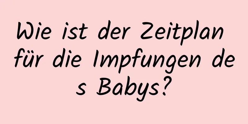 Wie ist der Zeitplan für die Impfungen des Babys?