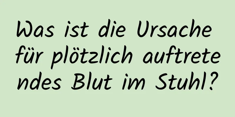 Was ist die Ursache für plötzlich auftretendes Blut im Stuhl?