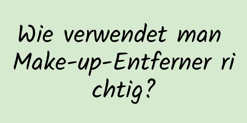 Wie verwendet man Make-up-Entferner richtig?