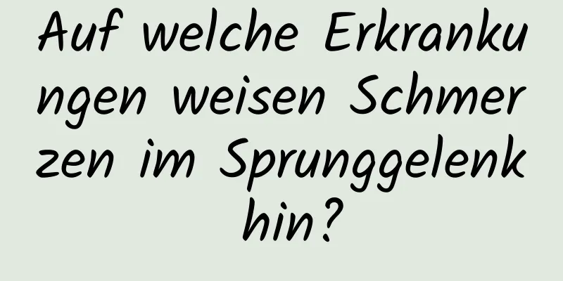 Auf welche Erkrankungen weisen Schmerzen im Sprunggelenk hin?