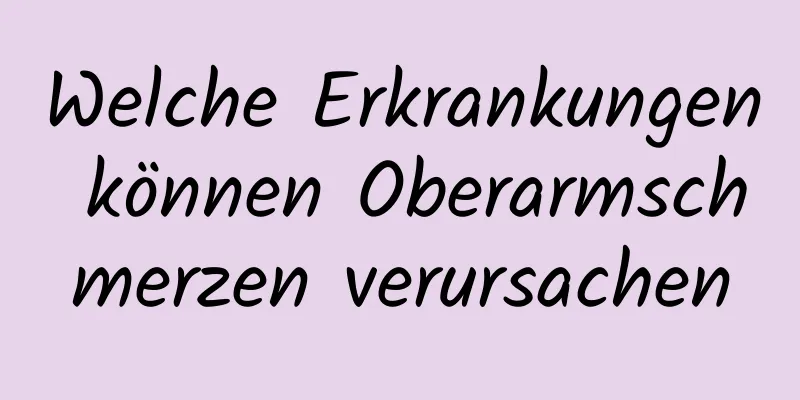 Welche Erkrankungen können Oberarmschmerzen verursachen