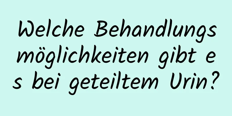 Welche Behandlungsmöglichkeiten gibt es bei geteiltem Urin?