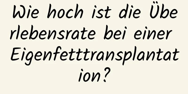 Wie hoch ist die Überlebensrate bei einer Eigenfetttransplantation?