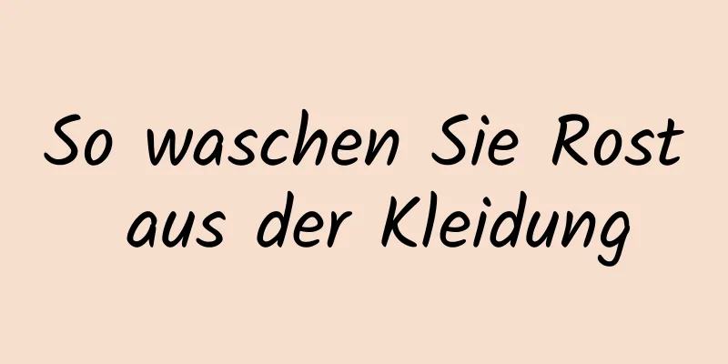 So waschen Sie Rost aus der Kleidung