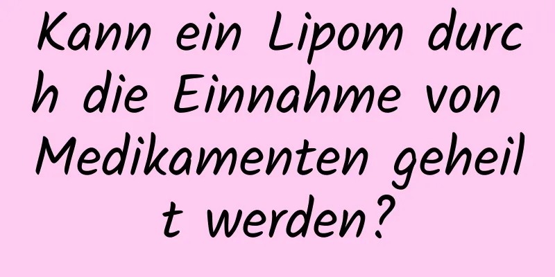 Kann ein Lipom durch die Einnahme von Medikamenten geheilt werden?