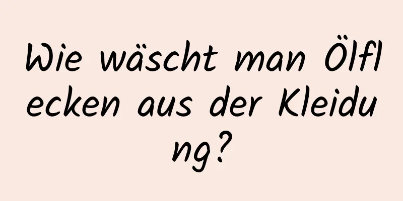 Wie wäscht man Ölflecken aus der Kleidung?
