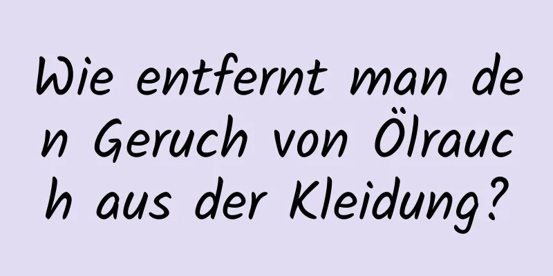 Wie entfernt man den Geruch von Ölrauch aus der Kleidung?