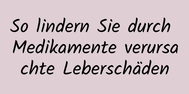 So lindern Sie durch Medikamente verursachte Leberschäden