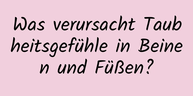 Was verursacht Taubheitsgefühle in Beinen und Füßen?