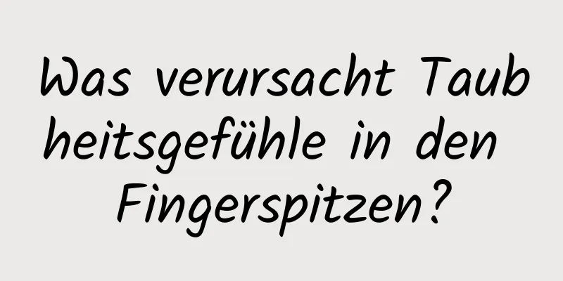 Was verursacht Taubheitsgefühle in den Fingerspitzen?