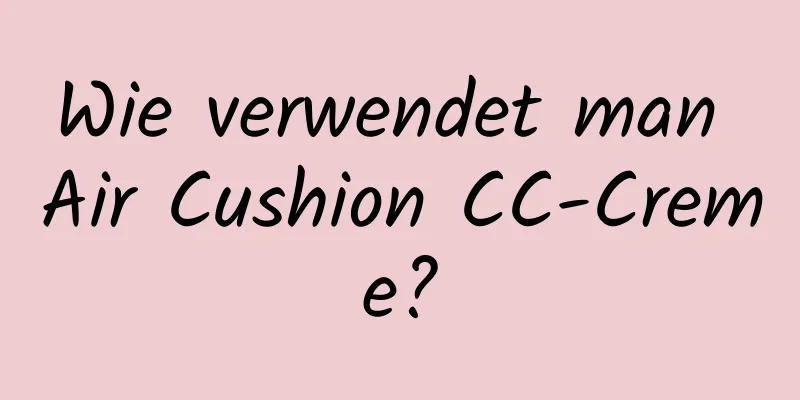 Wie verwendet man Air Cushion CC-Creme?